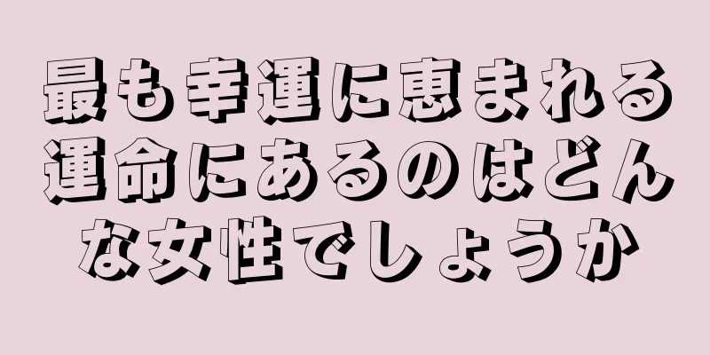 最も幸運に恵まれる運命にあるのはどんな女性でしょうか