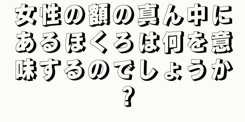 女性の額の真ん中にあるほくろは何を意味するのでしょうか？