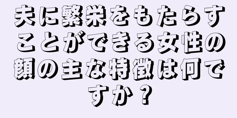 夫に繁栄をもたらすことができる女性の顔の主な特徴は何ですか？