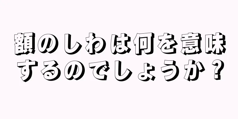 額のしわは何を意味するのでしょうか？