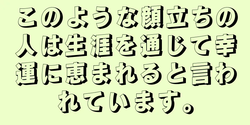 このような顔立ちの人は生涯を通じて幸運に恵まれると言われています。