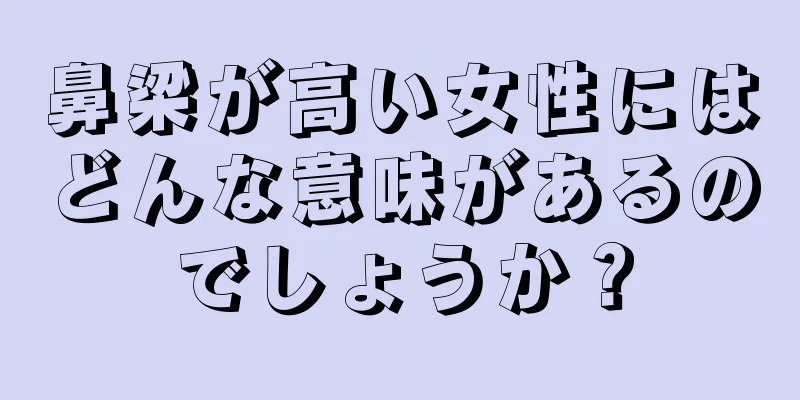 鼻梁が高い女性にはどんな意味があるのでしょうか？