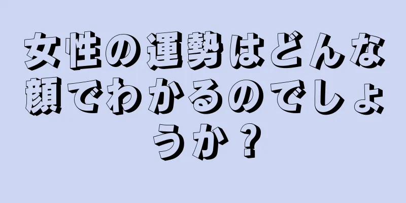 女性の運勢はどんな顔でわかるのでしょうか？