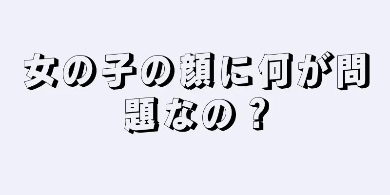 女の子の顔に何が問題なの？