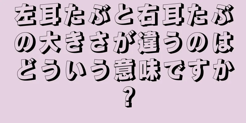 左耳たぶと右耳たぶの大きさが違うのはどういう意味ですか？