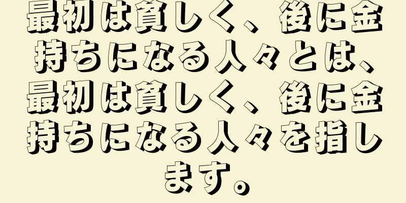 最初は貧しく、後に金持ちになる人々とは、最初は貧しく、後に金持ちになる人々を指します。