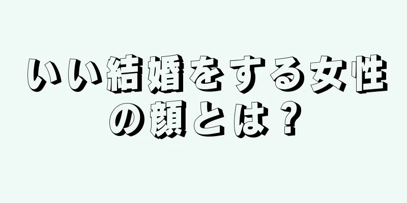 いい結婚をする女性の顔とは？