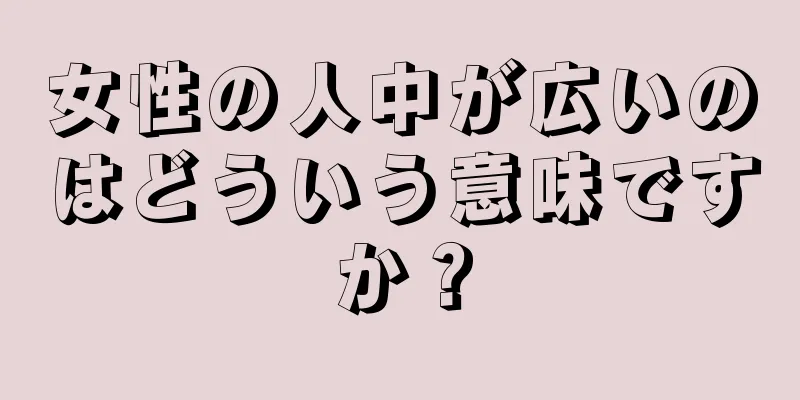 女性の人中が広いのはどういう意味ですか？