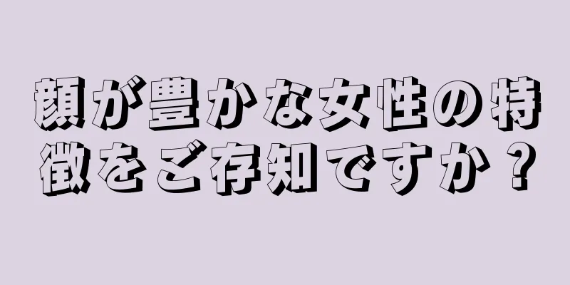 顔が豊かな女性の特徴をご存知ですか？