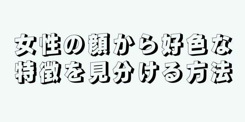 女性の顔から好色な特徴を見分ける方法