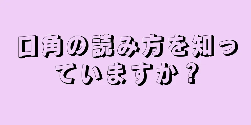 口角の読み方を知っていますか？