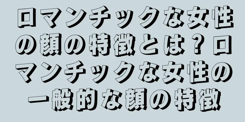 ロマンチックな女性の顔の特徴とは？ロマンチックな女性の一般的な顔の特徴