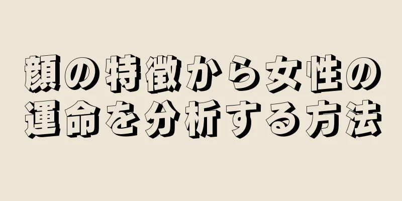 顔の特徴から女性の運命を分析する方法