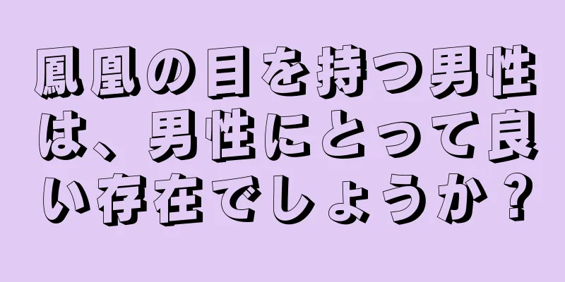 鳳凰の目を持つ男性は、男性にとって良い存在でしょうか？