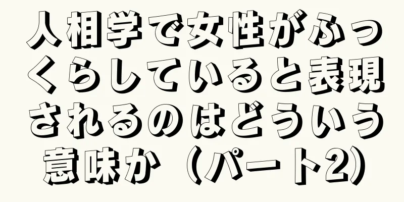 人相学で女性がふっくらしていると表現されるのはどういう意味か（パート2）