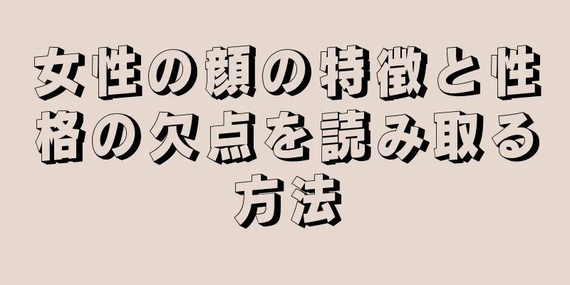 女性の顔の特徴と性格の欠点を読み取る方法