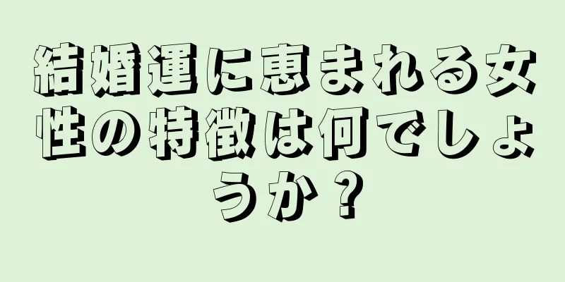 結婚運に恵まれる女性の特徴は何でしょうか？