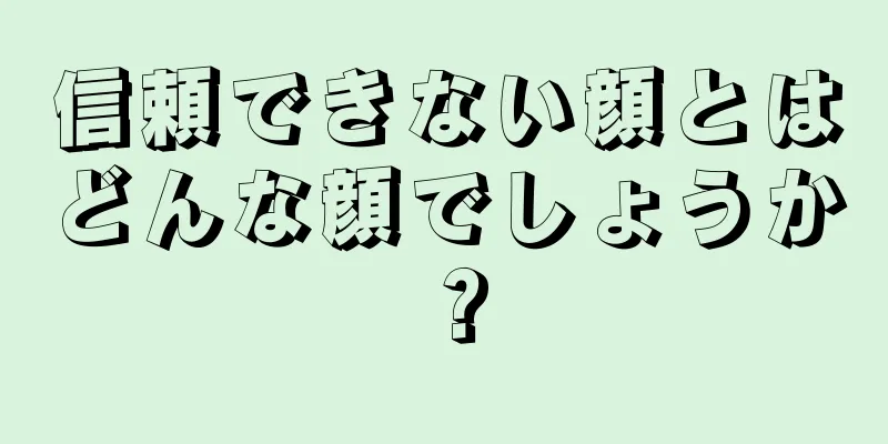 信頼できない顔とはどんな顔でしょうか？