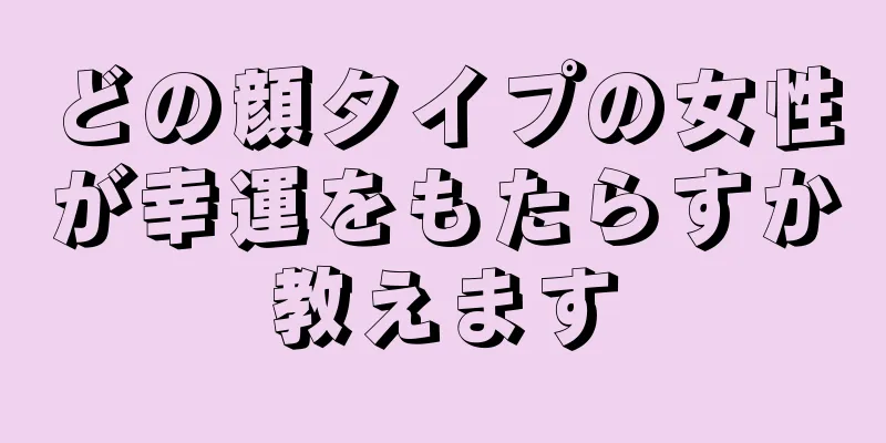 どの顔タイプの女性が幸運をもたらすか教えます