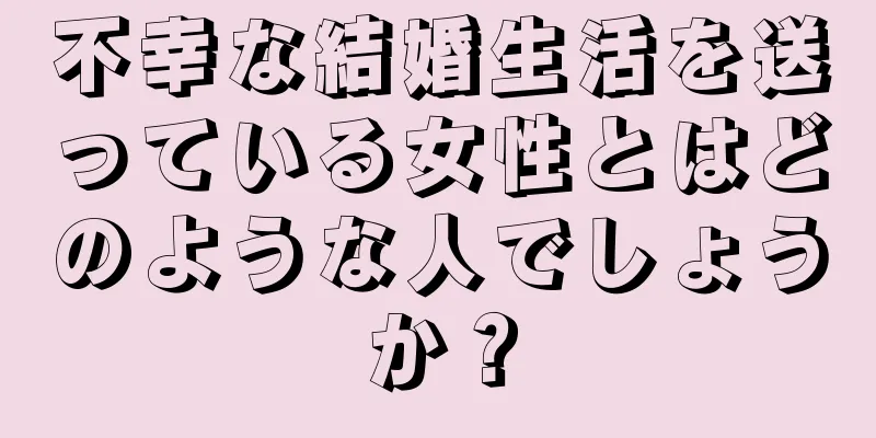 不幸な結婚生活を送っている女性とはどのような人でしょうか？