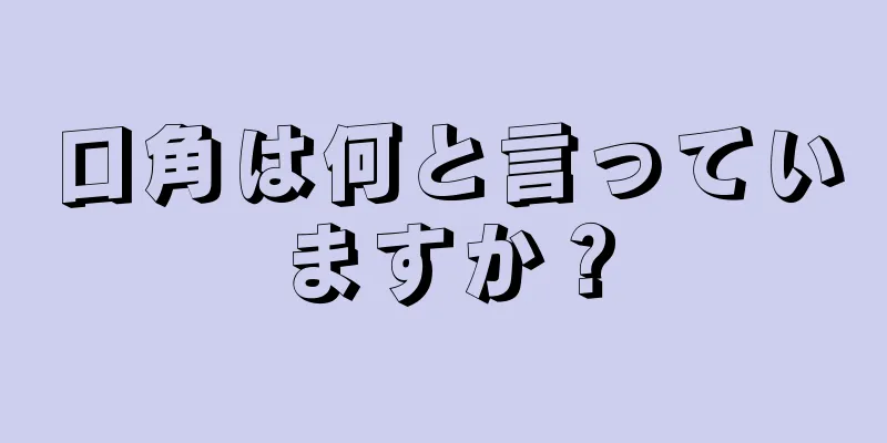 口角は何と言っていますか？