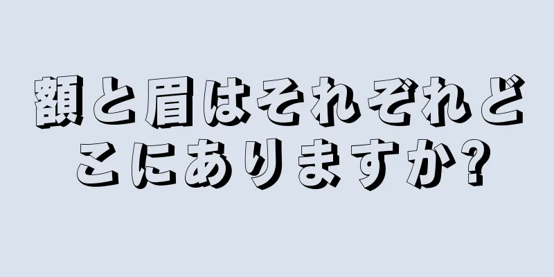 額と眉はそれぞれどこにありますか?