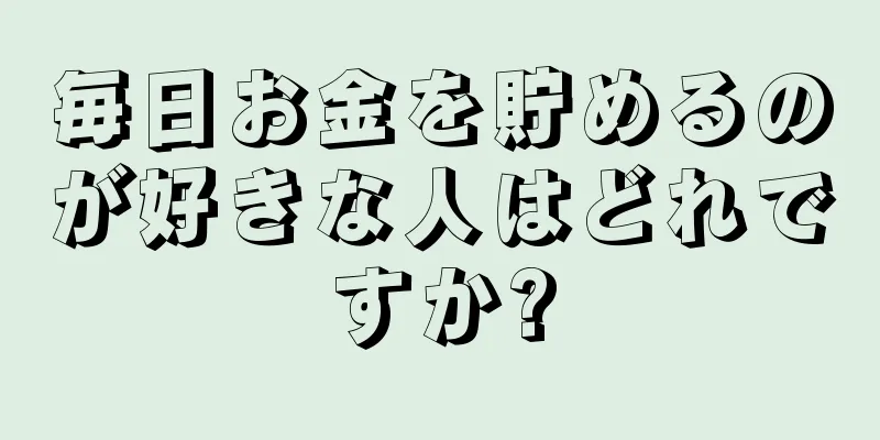 毎日お金を貯めるのが好きな人はどれですか?