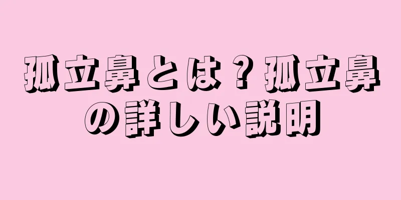 孤立鼻とは？孤立鼻の詳しい説明