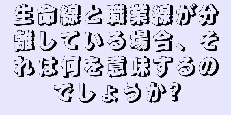 生命線と職業線が分離している場合、それは何を意味するのでしょうか?