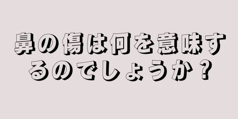 鼻の傷は何を意味するのでしょうか？