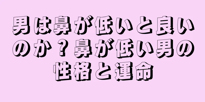 男は鼻が低いと良いのか？鼻が低い男の性格と運命