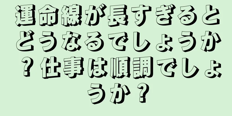 運命線が長すぎるとどうなるでしょうか？仕事は順調でしょうか？