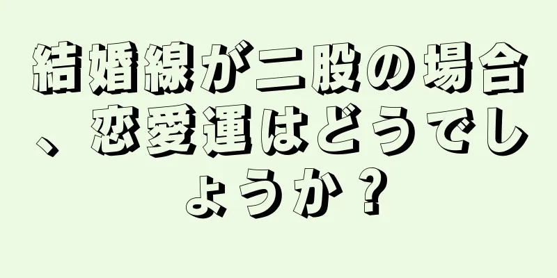 結婚線が二股の場合、恋愛運はどうでしょうか？