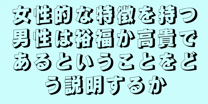 女性的な特徴を持つ男性は裕福か高貴であるということをどう説明するか