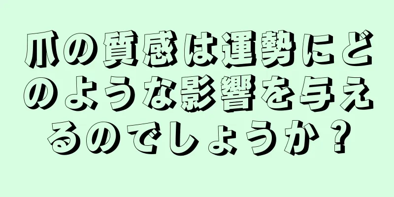 爪の質感は運勢にどのような影響を与えるのでしょうか？