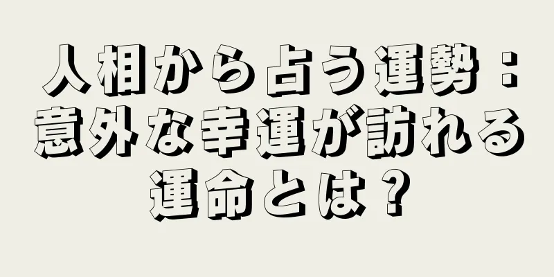 人相から占う運勢：意外な幸運が訪れる運命とは？