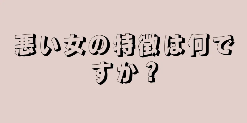 悪い女の特徴は何ですか？