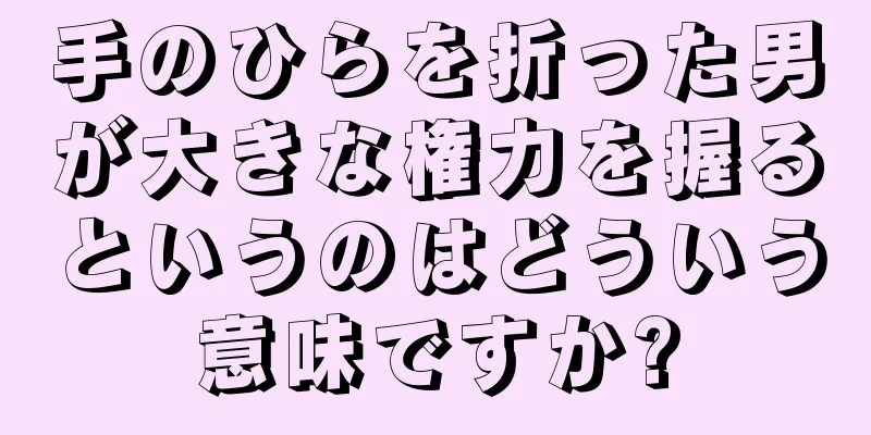 手のひらを折った男が大きな権力を握るというのはどういう意味ですか?