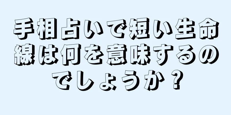 手相占いで短い生命線は何を意味するのでしょうか？