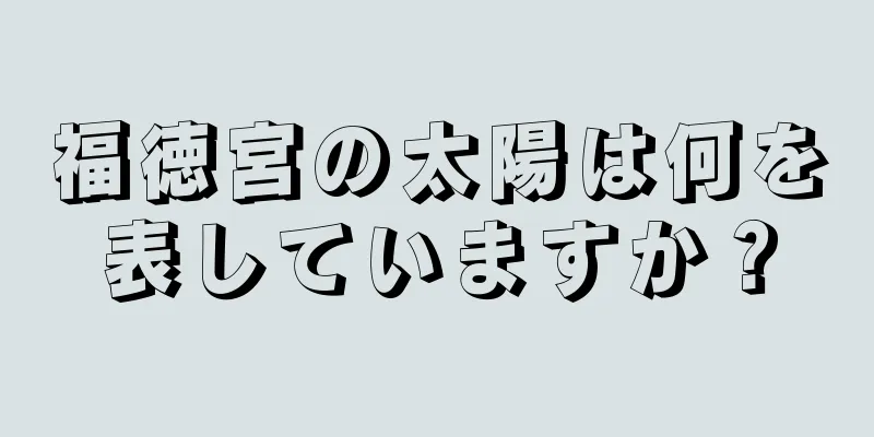 福徳宮の太陽は何を表していますか？