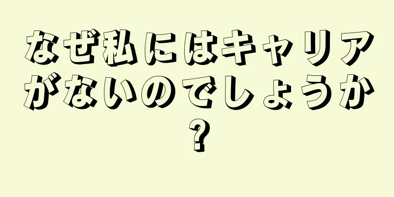 なぜ私にはキャリアがないのでしょうか?