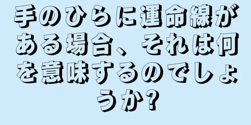 手のひらに運命線がある場合、それは何を意味するのでしょうか?