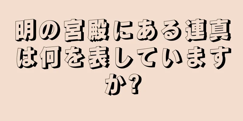 明の宮殿にある連真は何を表していますか?