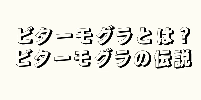 ビターモグラとは？ビターモグラの伝説