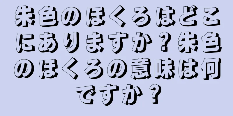 朱色のほくろはどこにありますか？朱色のほくろの意味は何ですか？