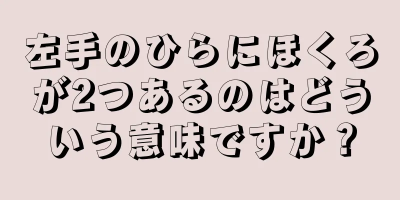 左手のひらにほくろが2つあるのはどういう意味ですか？