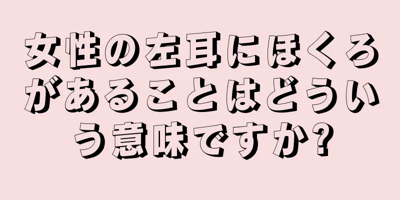 女性の左耳にほくろがあることはどういう意味ですか?