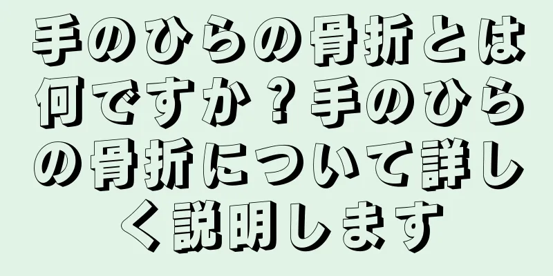 手のひらの骨折とは何ですか？手のひらの骨折について詳しく説明します