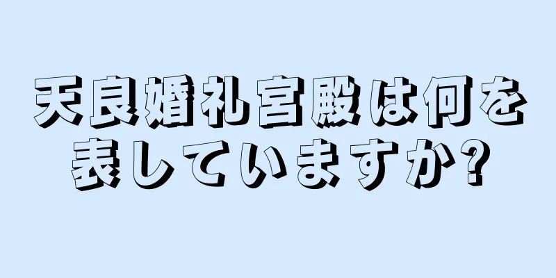 天良婚礼宮殿は何を表していますか?