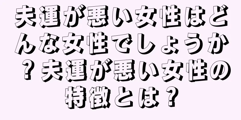 夫運が悪い女性はどんな女性でしょうか？夫運が悪い女性の特徴とは？